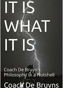 IT IS WHAT IT IS Coach De Bruyn's Philosophy in a Nutshell